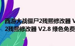 西游大战僵尸2残熙修改器 V2.8 绿色免费版（西游大战僵尸2残熙修改器 V2.8 绿色免费版功能简介）