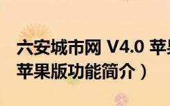 六安城市网 V4.0 苹果版（六安城市网 V4.0 苹果版功能简介）