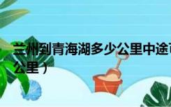 兰州到青海湖多少公里中途可以住哪里（兰州到青海湖多少公里）