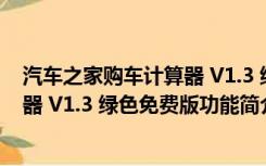 汽车之家购车计算器 V1.3 绿色免费版（汽车之家购车计算器 V1.3 绿色免费版功能简介）