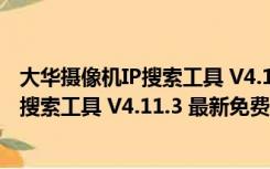 大华摄像机IP搜索工具 V4.11.3 最新免费版（大华摄像机IP搜索工具 V4.11.3 最新免费版功能简介）