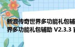 新浪传奇世界多功能礼包辅助 V2.3.3 官方版（新浪传奇世界多功能礼包辅助 V2.3.3 官方版功能简介）