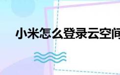 小米怎么登录云空间（小米云空间登录）