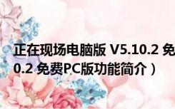 正在现场电脑版 V5.10.2 免费PC版（正在现场电脑版 V5.10.2 免费PC版功能简介）