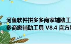 河鱼软件拼多多商家辅助工具 V8.4 官方版（河鱼软件拼多多商家辅助工具 V8.4 官方版功能简介）