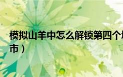 模拟山羊中怎么解锁第四个城市（模拟山羊怎么去另一个城市）