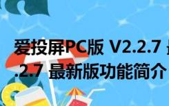 爱投屏PC版 V2.2.7 最新版（爱投屏PC版 V2.2.7 最新版功能简介）