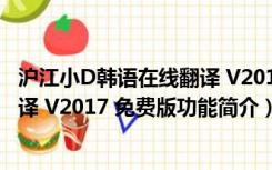 沪江小D韩语在线翻译 V2017 免费版（沪江小D韩语在线翻译 V2017 免费版功能简介）