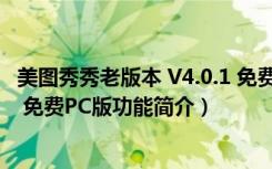 美图秀秀老版本 V4.0.1 免费PC版（美图秀秀老版本 V4.0.1 免费PC版功能简介）