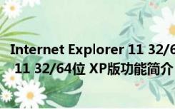 Internet Explorer 11 32/64位 XP版（Internet Explorer 11 32/64位 XP版功能简介）