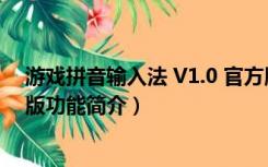 游戏拼音输入法 V1.0 官方版（游戏拼音输入法 V1.0 官方版功能简介）