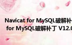 Navicat for MySQL破解补丁 V12.0 绿色免费版（Navicat for MySQL破解补丁 V12.0 绿色免费版功能简介）