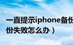 一直提示iphone备份失败怎么办（iphone备份失败怎么办）