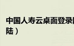 中国人寿云桌面登录网站（中国人寿云桌面登陆）