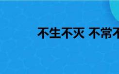 不生不灭 不常不断（不生不灭）