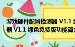 游戏硬件配置检测器 V1.1 绿色免费版（游戏硬件配置检测器 V1.1 绿色免费版功能简介）