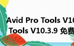 Avid Pro Tools V10.3.9 免费版（Avid Pro Tools V10.3.9 免费版功能简介）