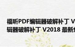 福昕PDF编辑器破解补丁 V2018 最新免费版（福昕PDF编辑器破解补丁 V2018 最新免费版功能简介）