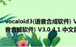 vocaloid3(语音合成软件) V3.0.4.1 中文版（vocaloid3(语音合成软件) V3.0.4.1 中文版功能简介）