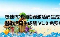 极速PDF阅读器激活码生成器 V1.0 免费版（极速PDF阅读器激活码生成器 V1.0 免费版功能简介）