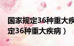 国家规定36种重大疾病目录 劳动法（国家规定36种重大疾病）