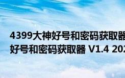 4399大神好号和密码获取器 V1.4 2021最新版（4399大神好号和密码获取器 V1.4 2021最新版功能简介）