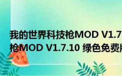 我的世界科技枪MOD V1.7.10 绿色免费版（我的世界科技枪MOD V1.7.10 绿色免费版功能简介）