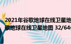 2021年谷歌地球在线卫星地图 32/64位 官方版（2021年谷歌地球在线卫星地图 32/64位 官方版功能简介）