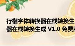 行楷字体转换器在线转换生成 V1.0 免费版（行楷字体转换器在线转换生成 V1.0 免费版功能简介）