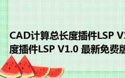 CAD计算总长度插件LSP V1.0 最新免费版（CAD计算总长度插件LSP V1.0 最新免费版功能简介）