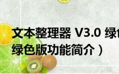 文本整理器 V3.0 绿色版（文本整理器 V3.0 绿色版功能简介）