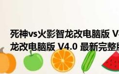 死神vs火影智龙改电脑版 V4.0 最新完整版（死神vs火影智龙改电脑版 V4.0 最新完整版功能简介）