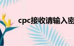 cpc接收请输入密码（请输入密码）