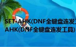 SET-AHK(DNF全键盘连发工具) V1.6.0 最新免费版（SET-AHK(DNF全键盘连发工具) V1.6.0 最新免费版功能简介）