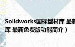 Solidworks国标型材库 最新免费版（Solidworks国标型材库 最新免费版功能简介）