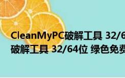 CleanMyPC破解工具 32/64位 绿色免费版（CleanMyPC破解工具 32/64位 绿色免费版功能简介）