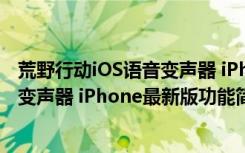 荒野行动iOS语音变声器 iPhone最新版（荒野行动iOS语音变声器 iPhone最新版功能简介）