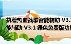 执着热血战歌智能辅助 V3.1 绿色免费版（执着热血战歌智能辅助 V3.1 绿色免费版功能简介）