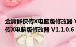 金庸群侠传X电脑版修改器 V1.1.0.6 绿色免费版（金庸群侠传X电脑版修改器 V1.1.0.6 绿色免费版功能简介）