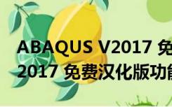 ABAQUS V2017 免费汉化版（ABAQUS V2017 免费汉化版功能简介）