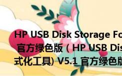 HP USB Disk Storage Format Tool(HP格式化工具) V5.1 官方绿色版（HP USB Disk Storage Format Tool(HP格式化工具) V5.1 官方绿色版功能简介）