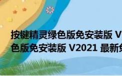 按键精灵绿色版免安装版 V2021 最新免费版（按键精灵绿色版免安装版 V2021 最新免费版功能简介）