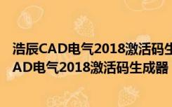 浩辰CAD电气2018激活码生成器 V1.0 绿色免费版（浩辰CAD电气2018激活码生成器 V1.0 绿色免费版功能简介）