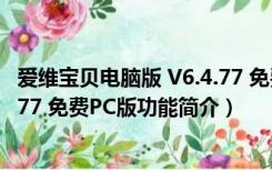 爱维宝贝电脑版 V6.4.77 免费PC版（爱维宝贝电脑版 V6.4.77 免费PC版功能简介）