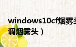 windows10cf烟雾头怎么调（win10cf怎么调烟雾头）