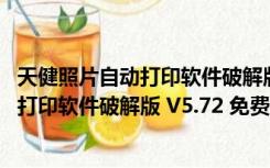 天健照片自动打印软件破解版 V5.72 免费版（天健照片自动打印软件破解版 V5.72 免费版功能简介）