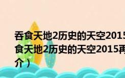 吞食天地2历史的天空2015再起1.21修改器 大头猫米版（吞食天地2历史的天空2015再起1.21修改器 大头猫米版功能简介）