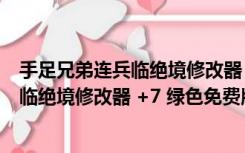 手足兄弟连兵临绝境修改器 +7 绿色免费版（手足兄弟连兵临绝境修改器 +7 绿色免费版功能简介）