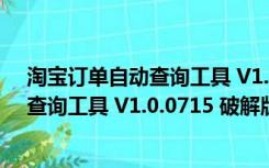 淘宝订单自动查询工具 V1.0.0715 破解版（淘宝订单自动查询工具 V1.0.0715 破解版功能简介）