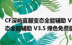 CF深屿官服变态全能辅助 V3.5 绿色免费版（CF深屿官服变态全能辅助 V3.5 绿色免费版功能简介）